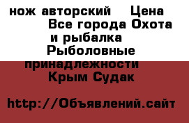 нож авторский  › Цена ­ 3 000 - Все города Охота и рыбалка » Рыболовные принадлежности   . Крым,Судак